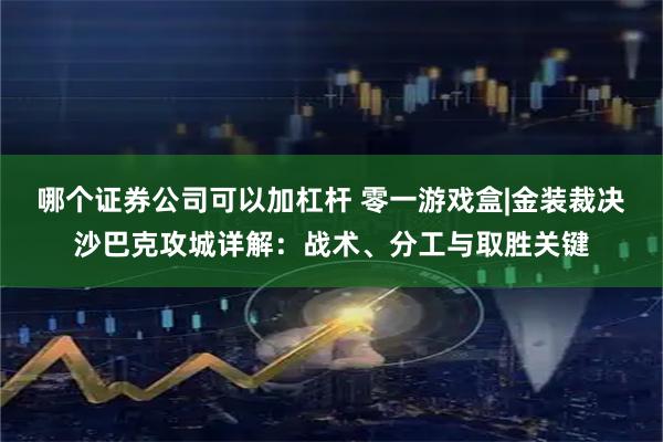 哪个证券公司可以加杠杆 零一游戏盒|金装裁决沙巴克攻城详解：战术、分工与取胜关键