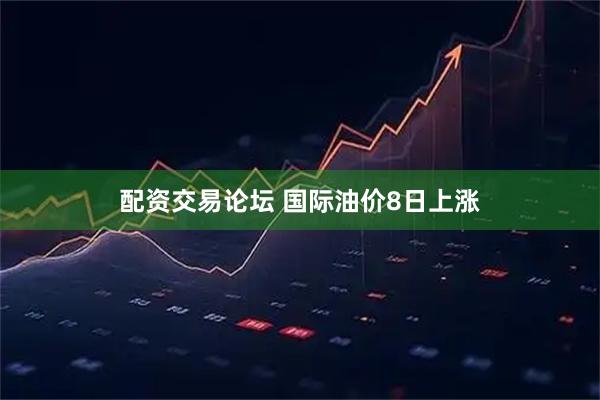 配资交易论坛 国际油价8日上涨