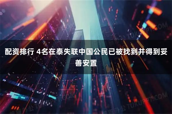 配资排行 4名在泰失联中国公民已被找到并得到妥善安置