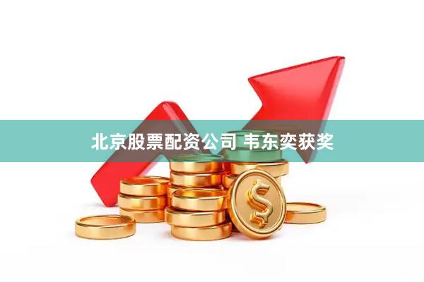 北京股票配资公司 韦东奕获奖