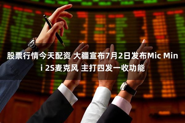 股票行情今天配资 大疆宣布7月2日发布Mic Mini 2S麦克风 主打四发一收功能